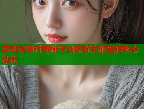 萝莉岛事件揭秘平台助你实时追踪热点动态  第1张