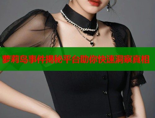 萝莉岛事件揭秘平台助你快速洞察真相  第1张