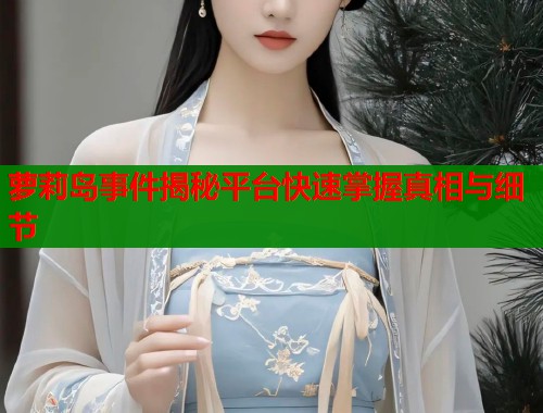 萝莉岛事件揭秘平台快速掌握真相与细节  第1张