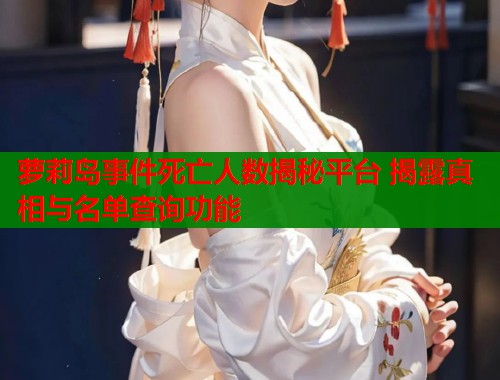 萝莉岛事件死亡人数揭秘平台 揭露真相与名单查询功能  第2张