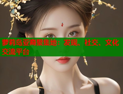 萝莉岛亚裔聚集地：发现、社交、文化交流平台  第2张