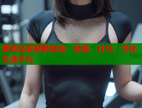 萝莉岛亚裔聚集地：发现、社交、文化交流平台  第1张