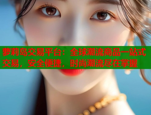 萝莉岛交易平台：全球潮流商品一站式交易，安全便捷，时尚潮流尽在掌握  第1张