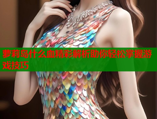 萝莉岛什么血精彩解析助你轻松掌握游戏技巧  第1张