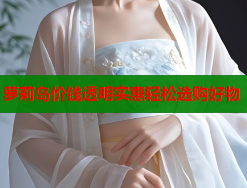 萝莉岛价钱透明实惠轻松选购好物  第1张