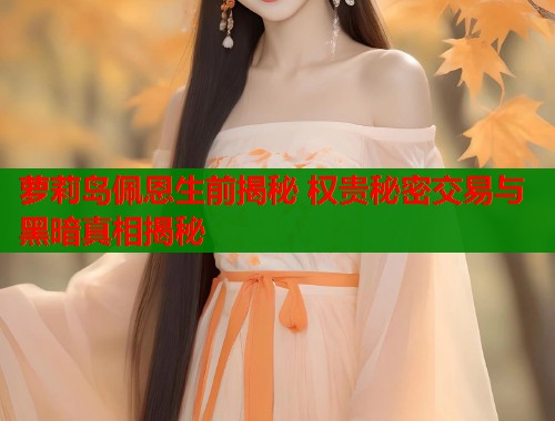 萝莉岛佩恩生前揭秘 权贵秘密交易与黑暗真相揭秘  第1张
