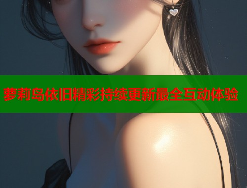 萝莉岛依旧精彩持续更新最全互动体验  第1张