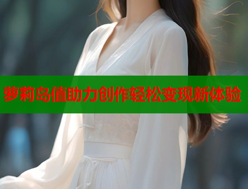 萝莉岛值助力创作轻松变现新体验  第1张