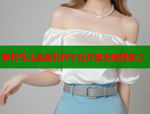 萝莉岛儿童画创作平台开启无限想象力  第1张