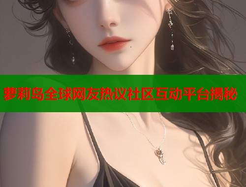 萝莉岛全球网友热议社区互动平台揭秘  第1张