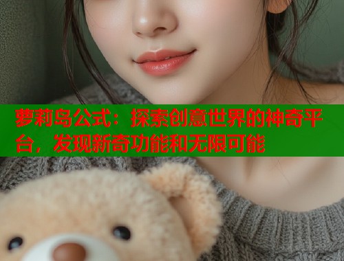 萝莉岛公式：探索创意世界的神奇平台，发现新奇功能和无限可能  第1张