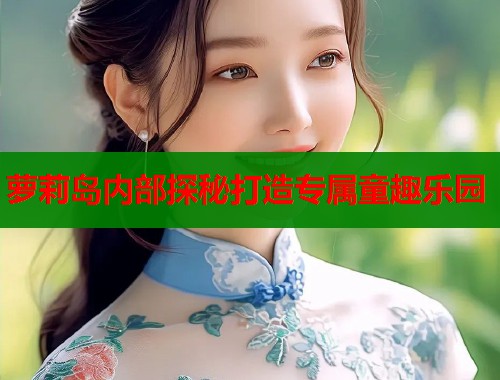 萝莉岛内部探秘打造专属童趣乐园  第1张