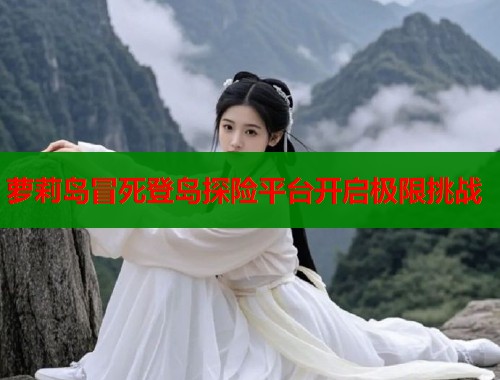 萝莉岛冒死登岛探险平台开启极限挑战  第1张