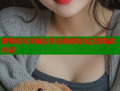 萝莉岛写字解说平台助你轻松打造精彩内容  第2张