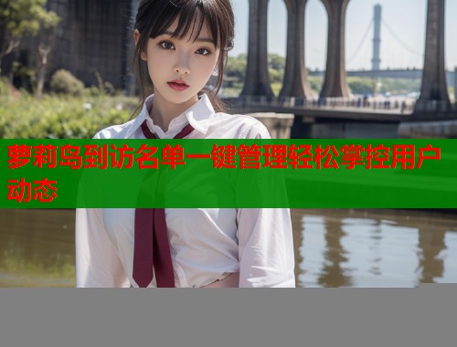 萝莉岛到访名单一键管理轻松掌控用户动态  第2张