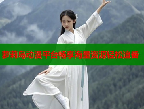 萝莉岛动漫平台畅享海量资源轻松追番  第1张
