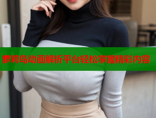 萝莉岛动画解析平台轻松掌握精彩内容  第2张