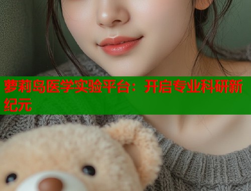 萝莉岛医学实验平台：开启专业科研新纪元  第2张