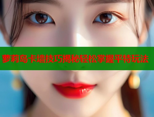 萝莉岛卡墙技巧揭秘轻松掌握平特玩法  第2张