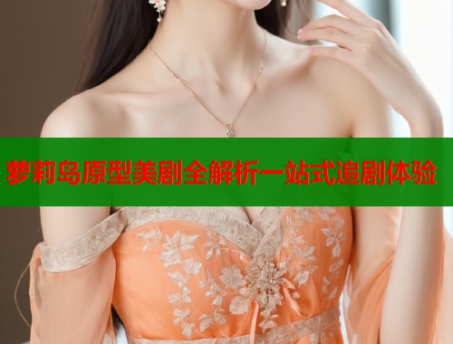 萝莉岛原型美剧全解析一站式追剧体验  第1张