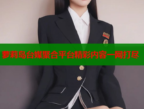 萝莉岛台媒聚合平台精彩内容一网打尽  第1张