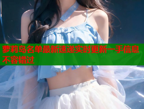 萝莉岛名单最新速递实时更新一手信息不容错过  第1张