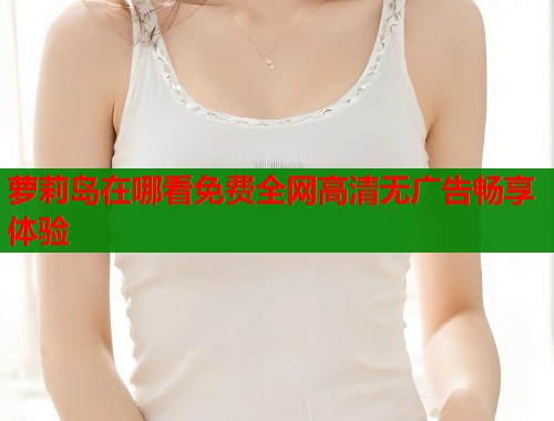 萝莉岛在哪看免费全网高清无广告畅享体验  第1张