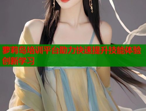 萝莉岛培训平台助力快速提升技能体验创新学习  第1张