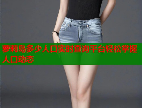 萝莉岛多少人口实时查询平台轻松掌握人口动态  第1张
