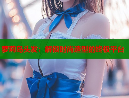 萝莉岛头发：解锁时尚造型的终极平台  第1张