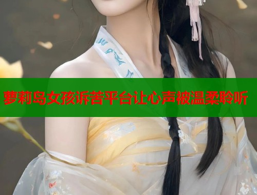 萝莉岛女孩诉苦平台让心声被温柔聆听  第1张