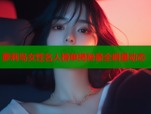 萝莉岛女性名人榜单揭秘最全明星动态  第1张
